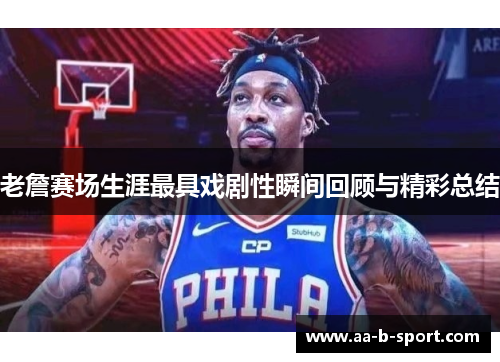 老詹赛场生涯最具戏剧性瞬间回顾与精彩总结 老詹赛场生涯最具戏剧性瞬间回顾与精彩总结