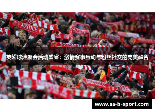 英超球迷聚会活动盛宴:激情赛事互动与粉丝社交的完美融合 英超球迷聚会活动盛宴:激情赛事互动与粉丝社交的完美融合