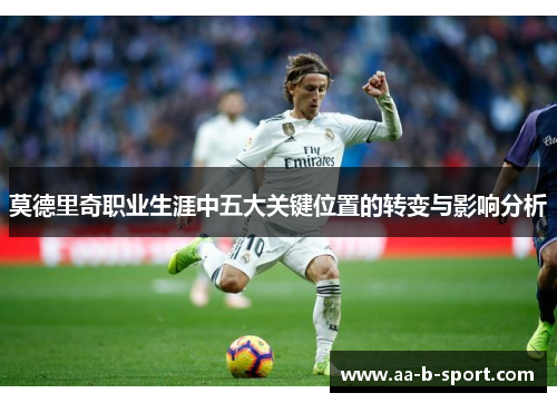莫德里奇职业生涯中五大关键位置的转变与影响分析 莫德里奇职业生涯中五大关键位置的转变与影响分析
