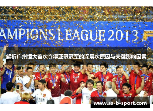 解析广州恒大首次夺得亚冠冠军的深层次原因与关键影响因素 解析广州恒大首次夺得亚冠冠军的深层次原因与关键影响因素