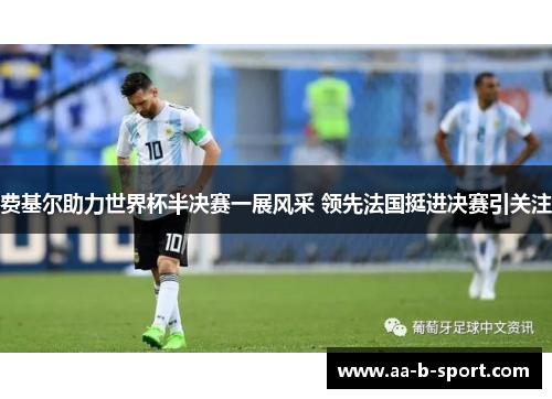 费基尔助力世界杯半决赛一展风采 领先法国挺进决赛引关注