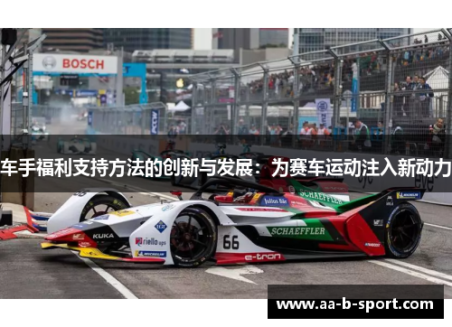 车手福利支持方法的创新与发展:为赛车运动注入新动力 车手福利支持方法的创新与发展:为赛车运动注入新动力