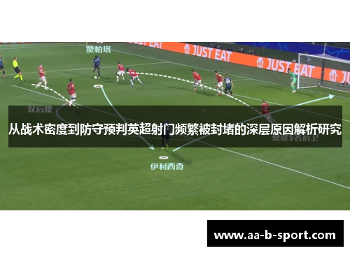从战术密度到防守预判英超射门频繁被封堵的深层原因解析研究