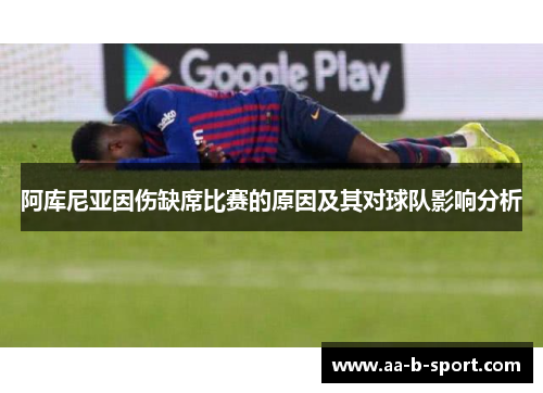 阿库尼亚因伤缺席比赛的原因及其对球队影响分析 阿库尼亚因伤缺席比赛的原因及其对球队影响分析
