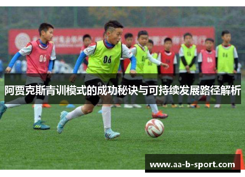 阿贾克斯青训模式的成功秘诀与可持续发展路径解析 阿贾克斯青训模式的成功秘诀与可持续发展路径解析