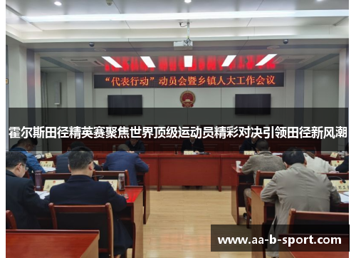 霍尔斯田径精英赛聚焦世界顶级运动员精彩对决引领田径新风潮 霍尔斯田径精英赛聚焦世界顶级运动员精彩对决引领田径新风潮