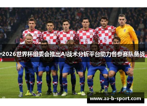 2026世界杯组委会推出AI战术分析平台助力各参赛队备战 2026世界杯组委会推出AI战术分析平台助力各参赛队备战