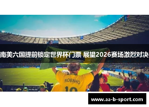 南美六国提前锁定世界杯门票 展望2026赛场激烈对决 南美六国提前锁定世界杯门票 展望2026赛场激烈对决