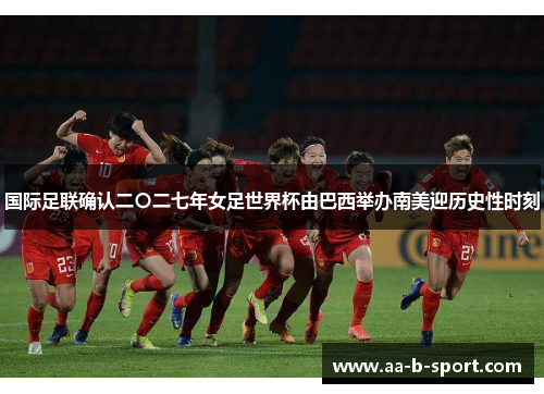 国际足联确认二〇二七年女足世界杯由巴西举办南美迎历史性时刻 国际足联确认二〇二七年女足世界杯由巴西举办南美迎历史性时刻