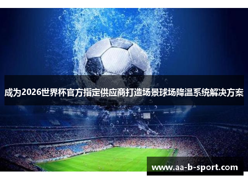 成为2026世界杯官方指定供应商打造场景球场降温系统解决方案 成为2026世界杯官方指定供应商打造场景球场降温系统解决方案