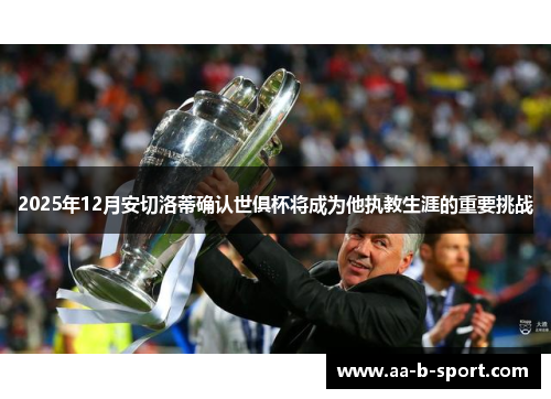 2025年12月安切洛蒂确认世俱杯将成为他执教生涯的重要挑战 2025年12月安切洛蒂确认世俱杯将成为他执教生涯的重要挑战