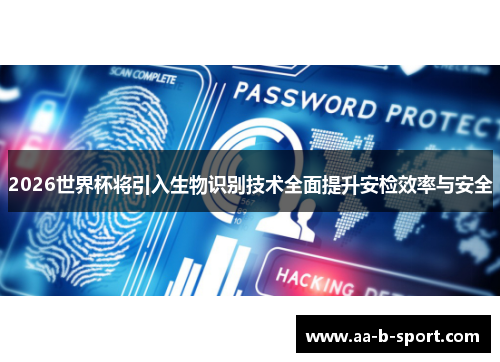 2026世界杯将引入生物识别技术全面提升安检效率与安全