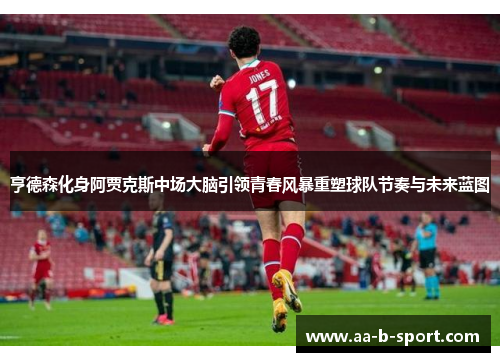 亨德森化身阿贾克斯中场大脑引领青春风暴重塑球队节奏与未来蓝图 亨德森化身阿贾克斯中场大脑引领青春风暴重塑球队节奏与未来蓝图