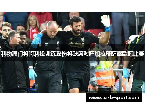 利物浦门将阿利松训练受伤将缺席对阵加拉塔萨雷欧冠比赛 利物浦门将阿利松训练受伤将缺席对阵加拉塔萨雷欧冠比赛