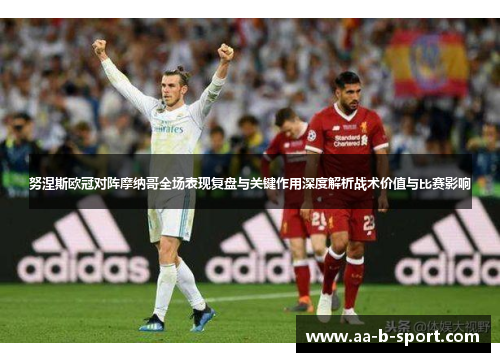 努涅斯欧冠对阵摩纳哥全场表现复盘与关键作用深度解析战术价值与比赛影响 努涅斯欧冠对阵摩纳哥全场表现复盘与关键作用深度解析战术价值与比赛影响