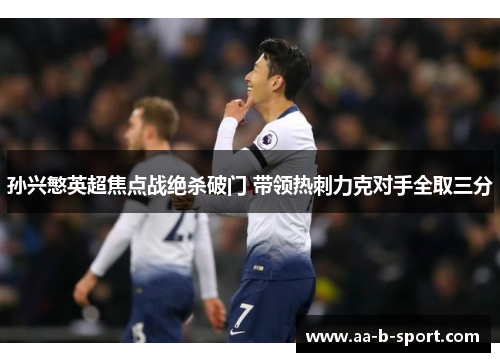 孙兴慜英超焦点战绝杀破门 带领热刺力克对手全取三分 孙兴慜英超焦点战绝杀破门 带领热刺力克对手全取三分