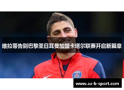 维拉蒂告别巴黎圣日耳曼加盟卡塔尔联赛开启新篇章