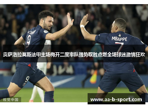 贡萨洛拉莫斯法甲主场梅开二度率队强势取胜点燃全场球迷激情狂欢