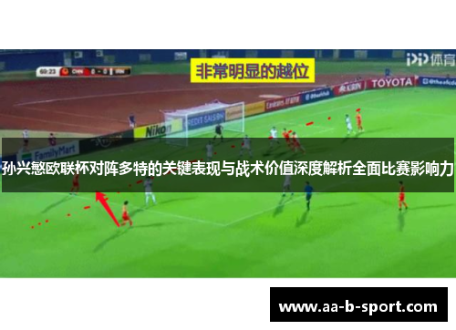 孙兴慜欧联杯对阵多特的关键表现与战术价值深度解析全面比赛影响力