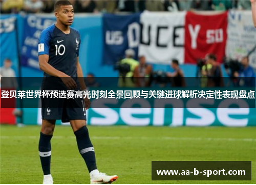 登贝莱世界杯预选赛高光时刻全景回顾与关键进球解析决定性表现盘点