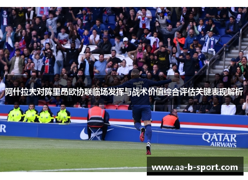 阿什拉夫对阵里昂欧协联临场发挥与战术价值综合评估关键表现解析