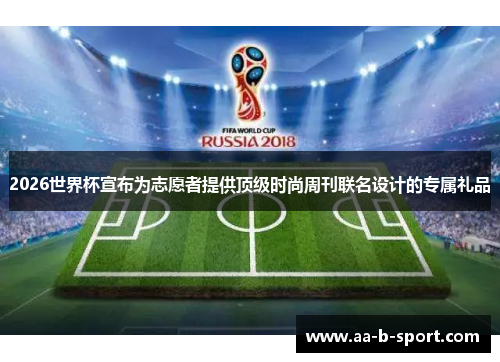 2026世界杯宣布为志愿者提供顶级时尚周刊联名设计的专属礼品