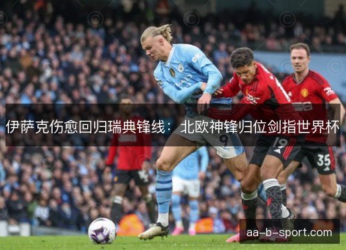 伊萨克伤愈回归瑞典锋线：北欧神锋归位剑指世界杯