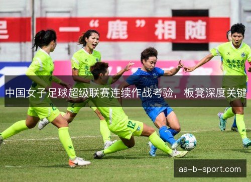 中国女子足球超级联赛连续作战考验，板凳深度关键