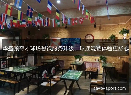 华盛顿奇才球场餐饮服务升级，球迷观赛体验更舒心